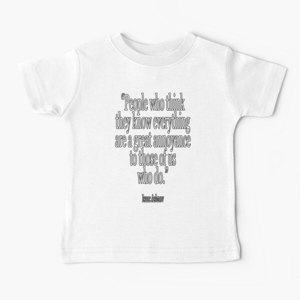 "Las personas que piensan que saben todo son una gran molestia para aquellos de nosotros que lo sabemos".
Isaac Asimov
alrededor del 2 de enero Camiseta para bebés