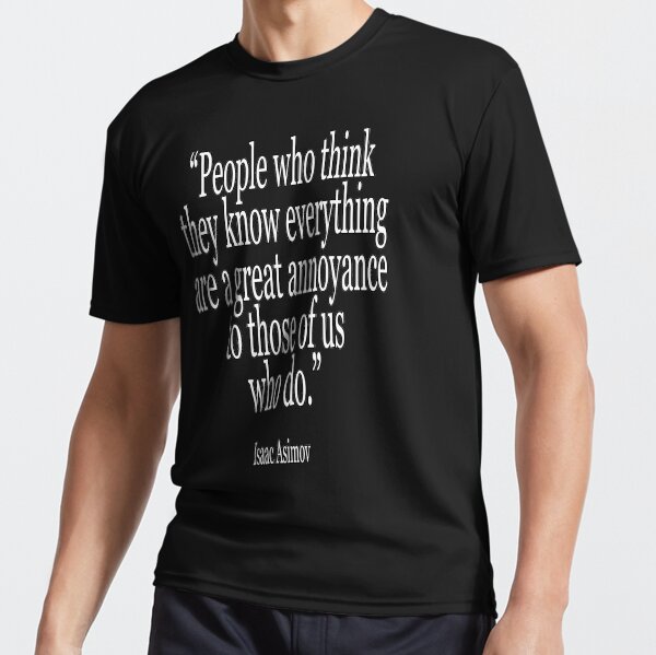 Isaac, Asimov, People who think they know everything are a great annoyance to those of us who do. Active T-Shirt