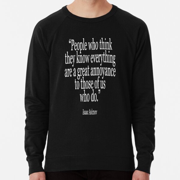 Isaac, Asimov, People who think they know everything are a great annoyance to those of us who do. Lightweight Sweatshirt