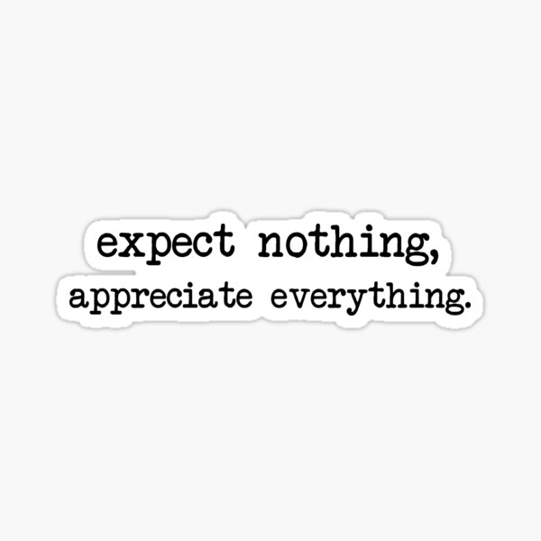 Expect nothing, appreciate everything. Sticker