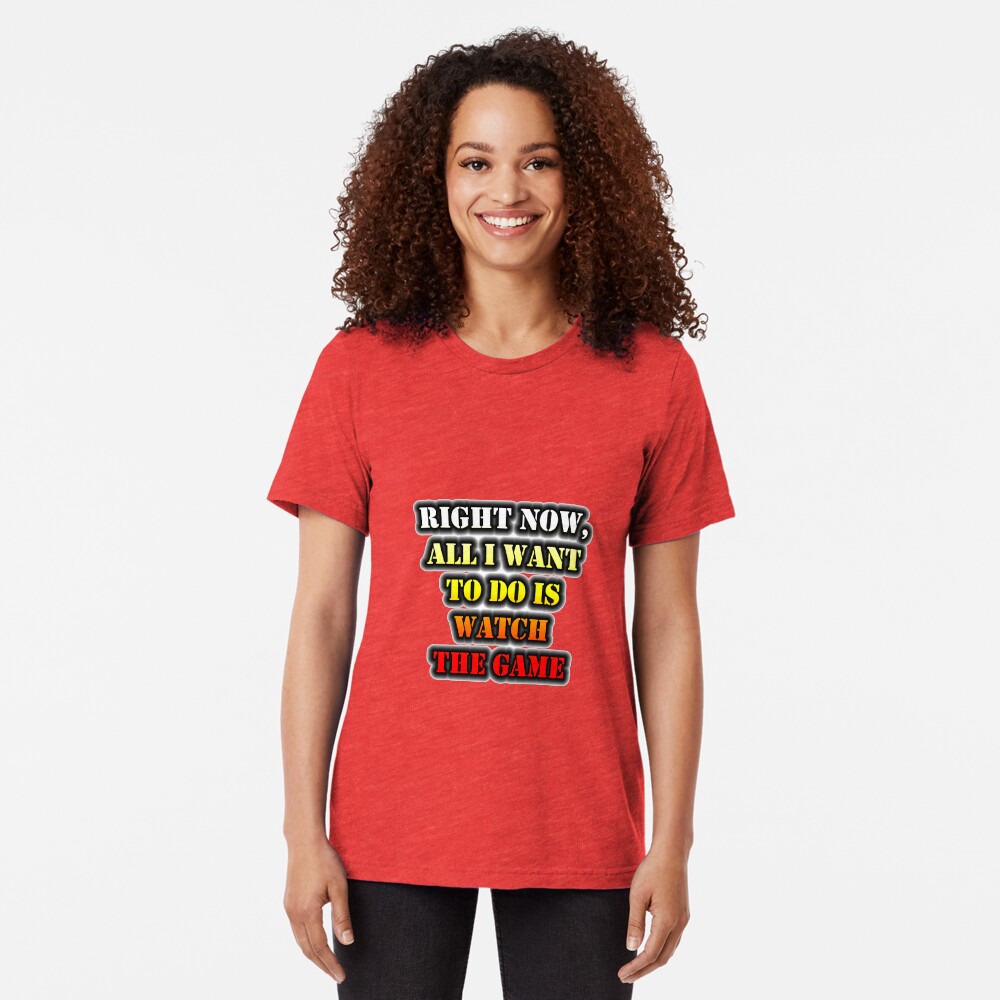 Right Now, All I Want To Do Is Watch The Game Tri-blend T-Shirt