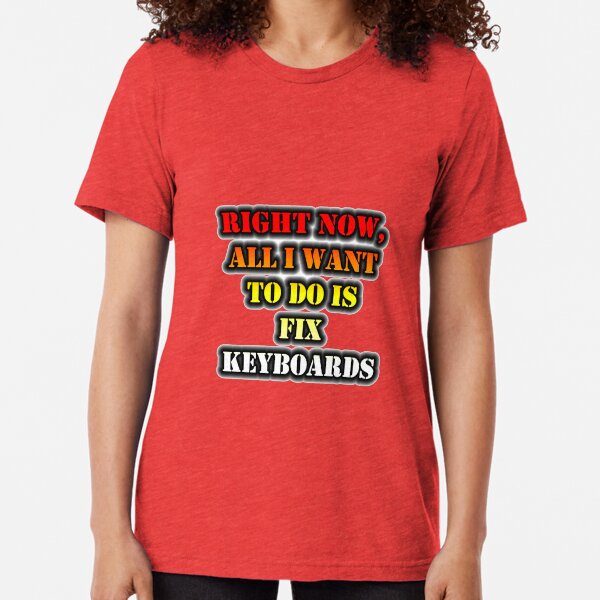 Right Now, All I Want To Do Is Fix Keyboards Tri-blend T-Shirt