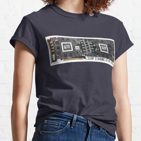 Stop Staring At My GPUs Classic T-Shirt