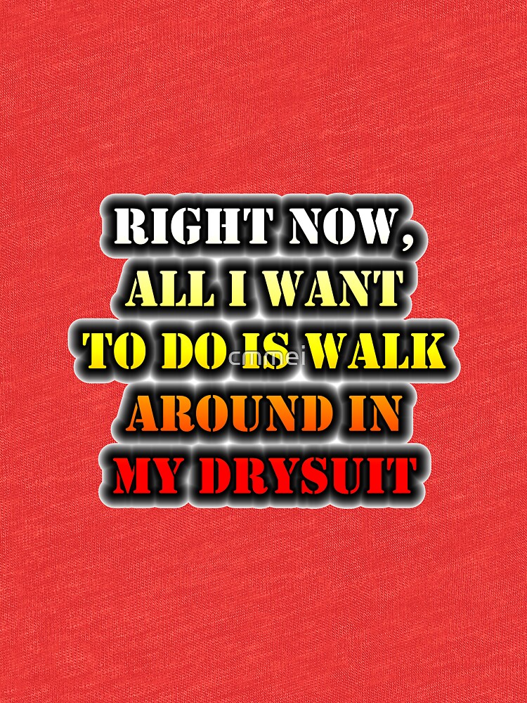 Right Now, All I Want To Do Is Walk Around In My Drysuit by cmmei
