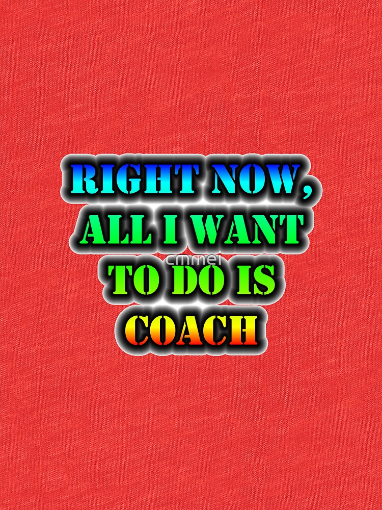 Right Now, All I Want To Do Is Coach by cmmei
