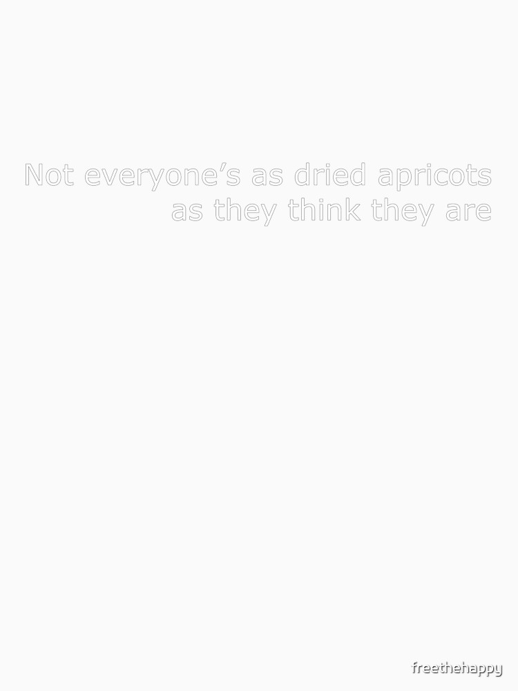 not everyone's as dried apricots shirt