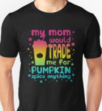 My Mom Would Trade Me For Pumpkin Spice Anything Unisex T-Shirt