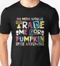 My Mom Would Trade Me For Pumpkin Spice Anything Unisex T-Shirt