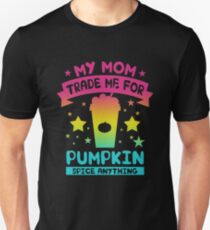My Mom Would Trade Me For Pumpkin Spice Anything Unisex T-Shirt