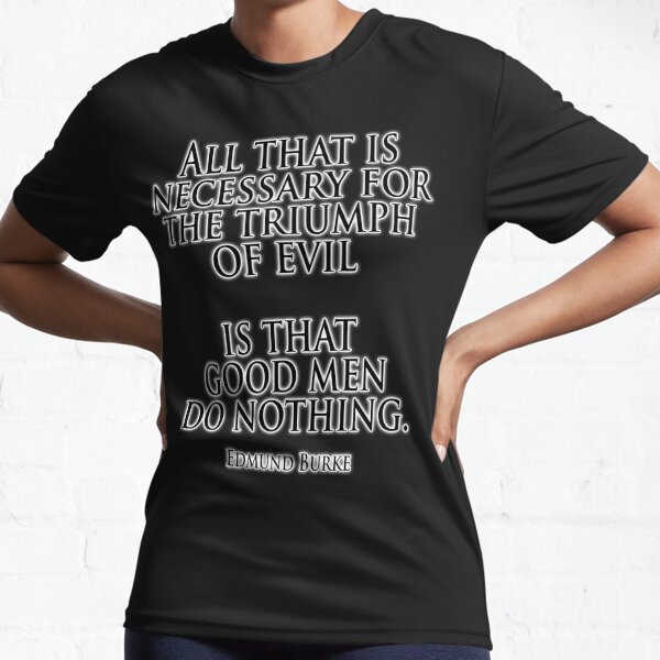 EVIL. Edmund Burke. All that is necessary for the triumph of evil is that good men do nothing. Active T-Shirt