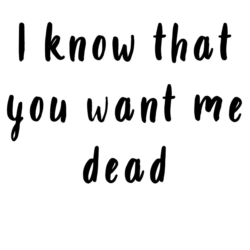 I Know That You Want Me Dead By Julia Design Redbubble