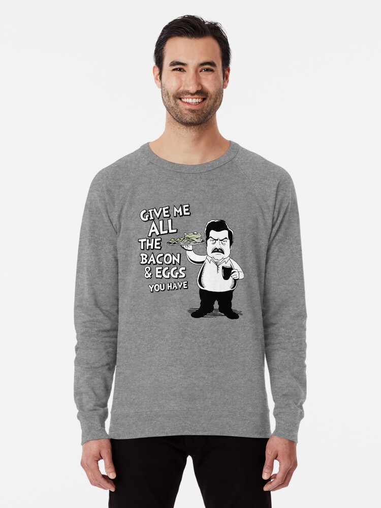 Ron Swanson Give Me All The Bacon And Eggs You Have Parks And Recreation Quote Lightweight Sweatshirt By Jkwartwork Redbubble