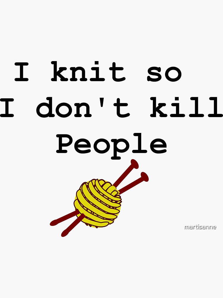 I knit so I don't kill people by martisanne