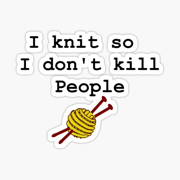 I knit so I don't kill people Sticker