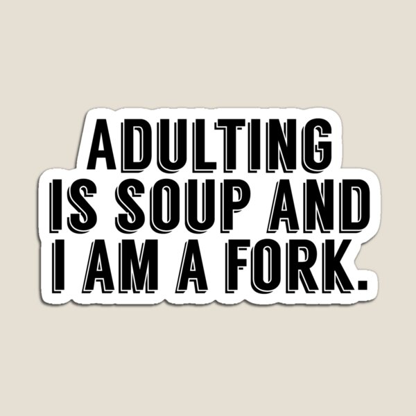 Adulting Is Soup and I am a Fork Magnet