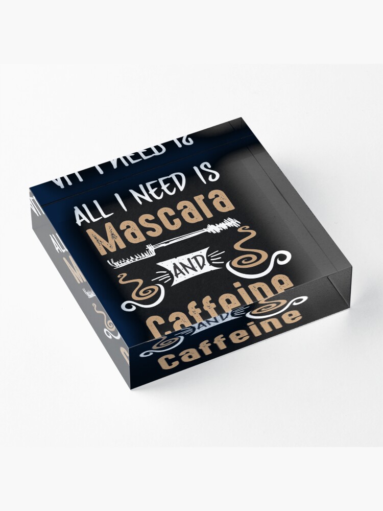 Alternate view of All I Need Is Mascara And Caffeine - Coffee Lovers Girls and Womens Acrylic Block