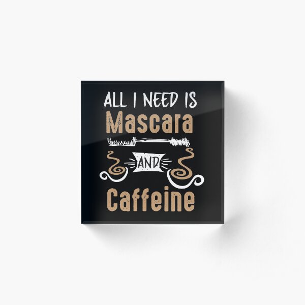 All I Need Is Mascara And Caffeine - Coffee Lovers Girls and Womens Acrylic Block