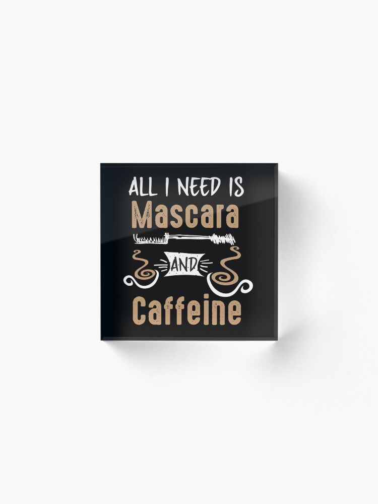 Alternate view of All I Need Is Mascara And Caffeine - Coffee Lovers Girls and Womens Acrylic Block