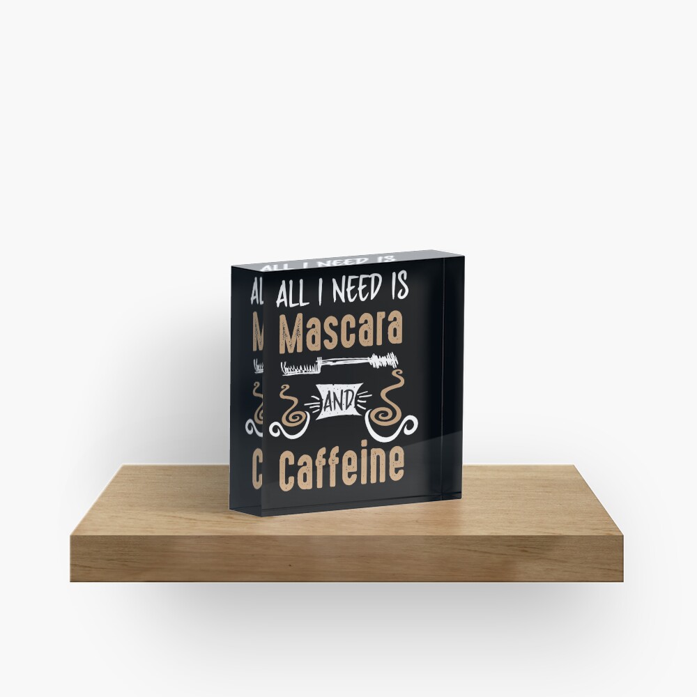 All I Need Is Mascara And Caffeine - Coffee Lovers Girls and Womens Acrylic Block