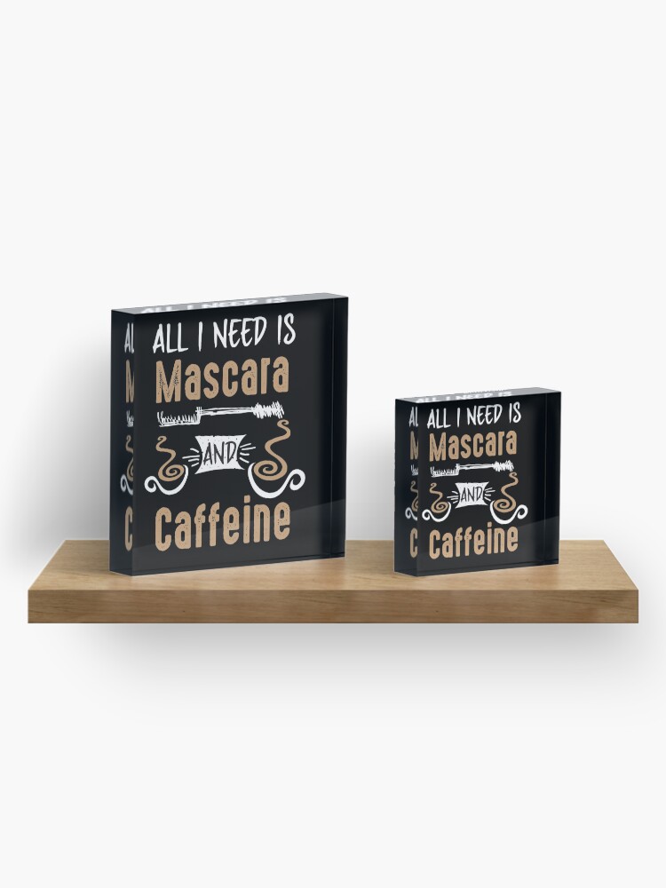 Alternate view of All I Need Is Mascara And Caffeine - Coffee Lovers Girls and Womens Acrylic Block