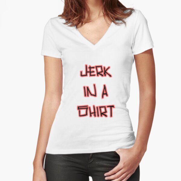 Jerk In A Shirt Fitted V-Neck T-Shirt