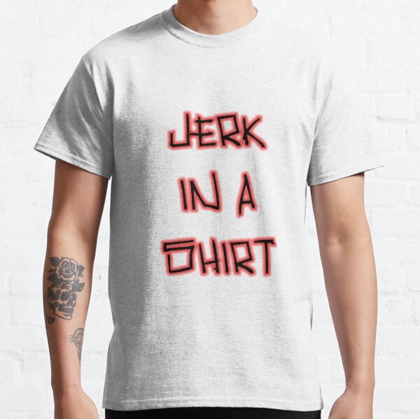 Jerk In A Shirt Classic T-Shirt