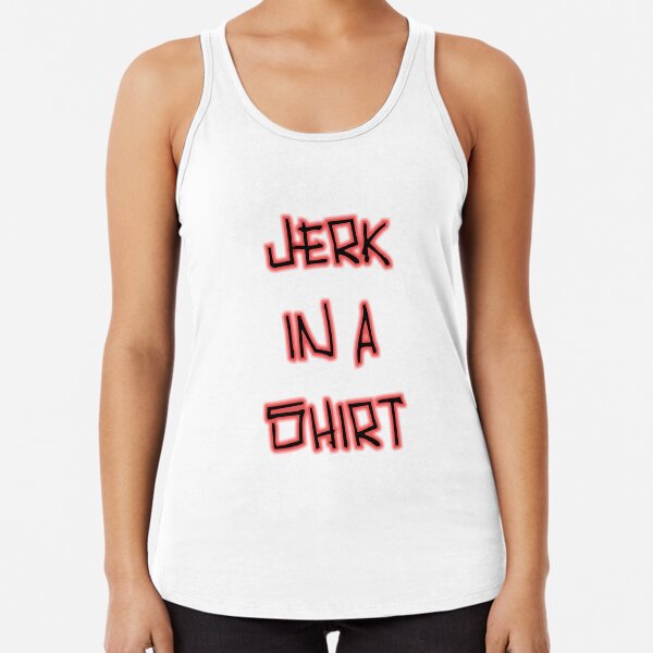 Jerk In A Shirt Racerback Tank Top