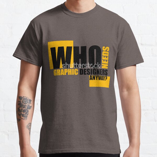 Who needs Graphic designers anyway? Classic T-Shirt