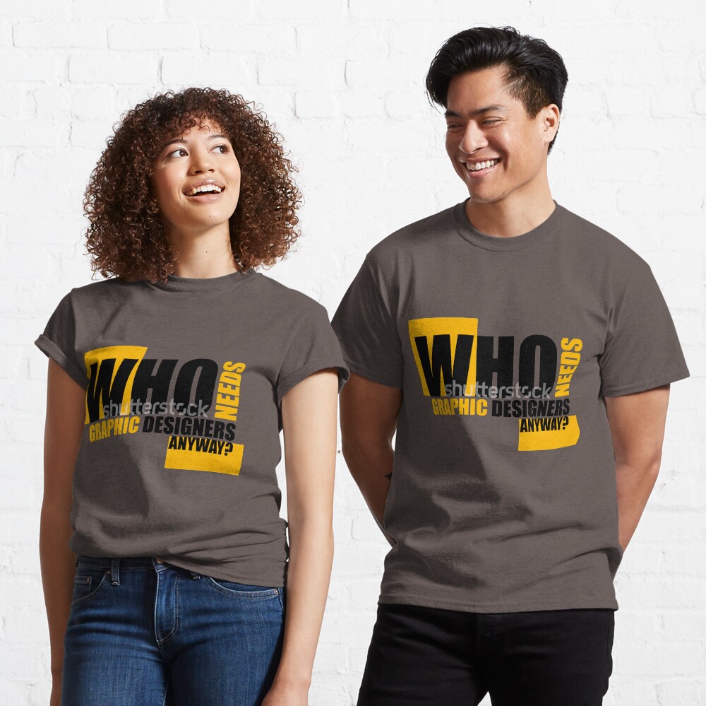 Who needs Graphic designers anyway? Classic T-Shirt