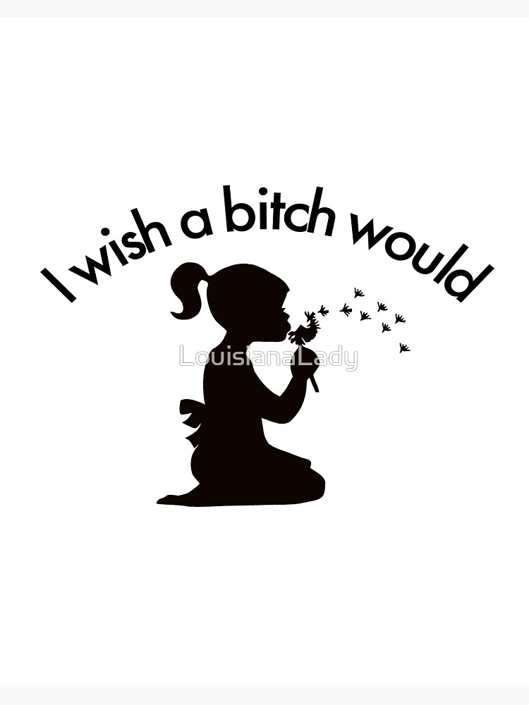 I wish a bitch would