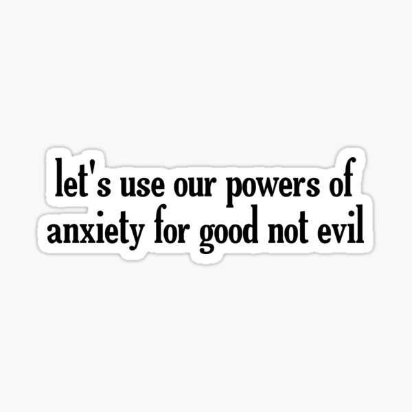 Let's Use Our Powers Of Anxiety For Good Sticker