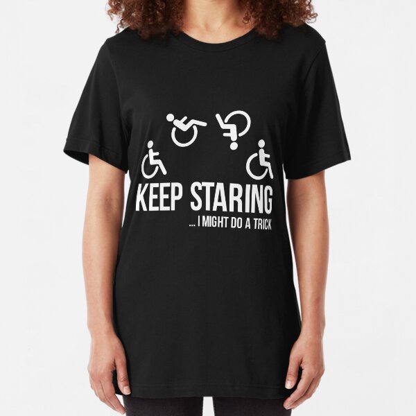 keep staring i might do a trick shirt - wheelchair clothing Slim Fit T-Shirt