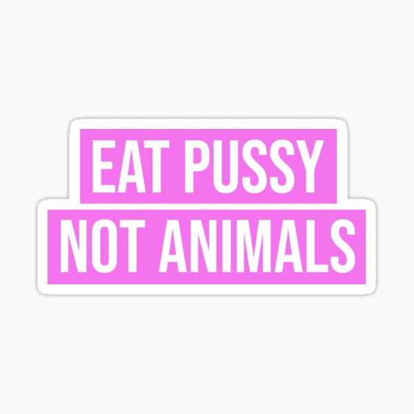 Eat Pussy Not Animals Sticker