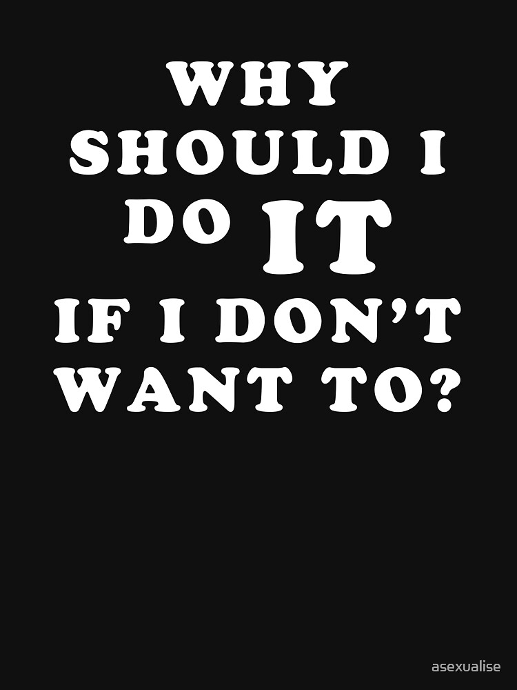 Asexuality Why Should I Do It If I Dont Want To Asexual T Shirt T Shirt For Sale By 0497