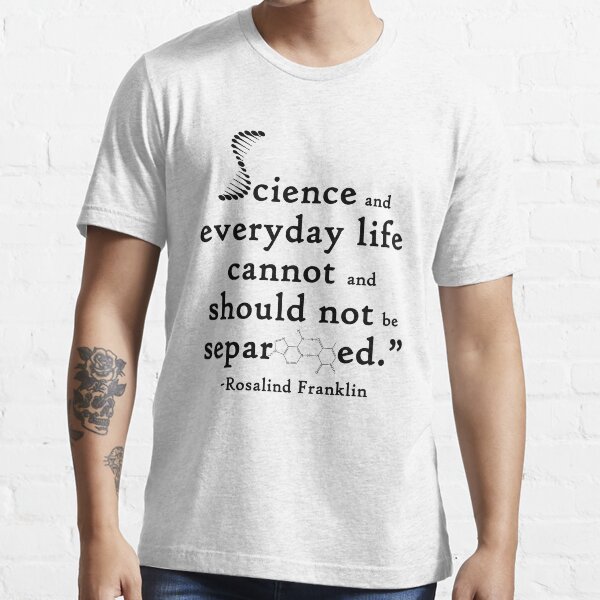 Science And Everyday Life Cannot And Should Not Be Separated Rosalind Franklin T Shirt For 4442