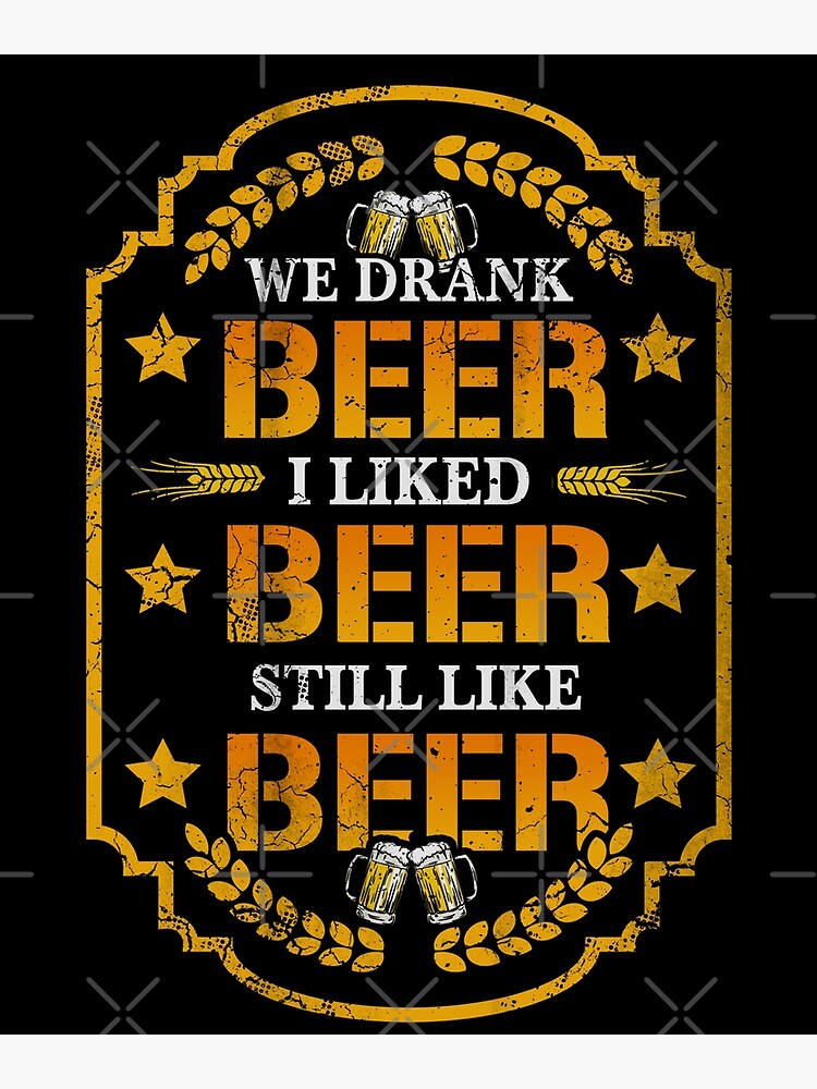 "We Drank Beer I Liked Beer Still Like Beer" Poster for Sale by