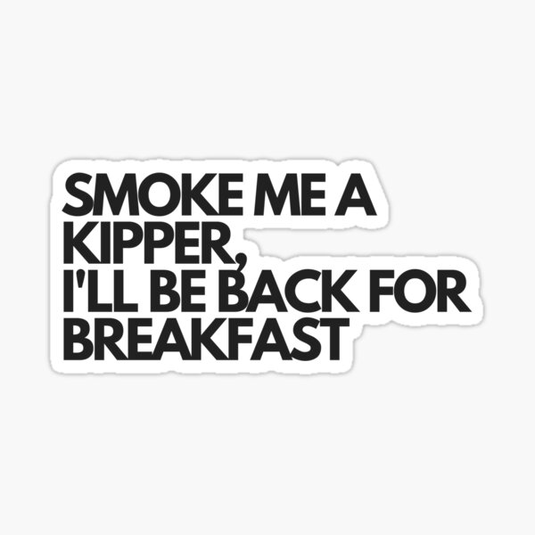Smoke Me A Kipper, I'll Be Back For Breakfast Sticker