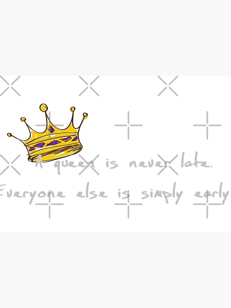 A Queen Is Never Late Everyone Else Is Simply Early Art Board Print By Ady49 Redbubble
