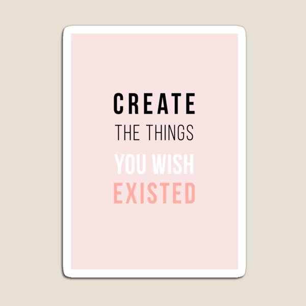 Create The Things You Wish Existed Magnet