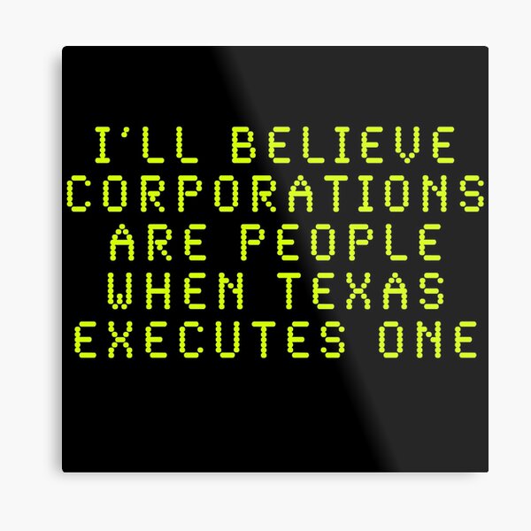 I'll Believe Corporations Are People When Texas Executes One Metal Print