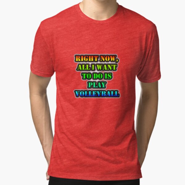 Right Now, All I Want To Do Is Play Volleyball Tri-blend T-Shirt