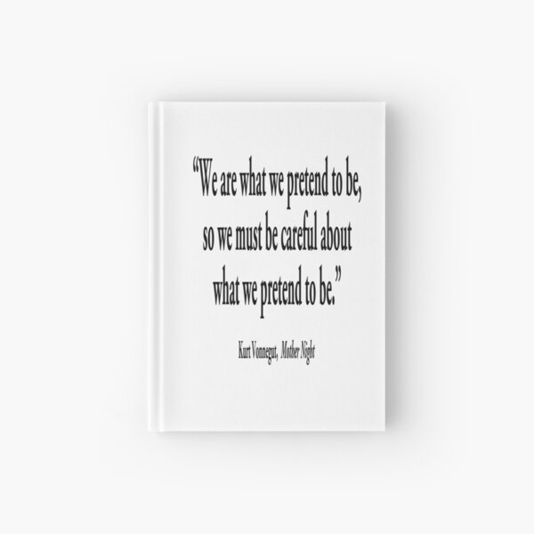 PRETENCE; We are what we pretend to be, so we must be careful about what we pretend to be. Kurt Vonnegut, Mother Night. Hardcover Journal