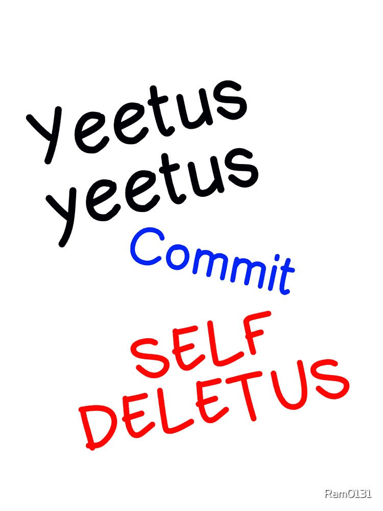 Yeetus Reetus Commit Self Deletus