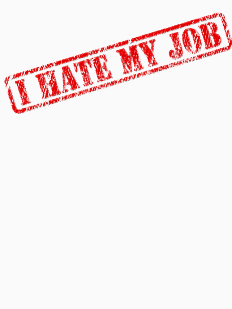 I Hate My Job T-Shirt by Xaric