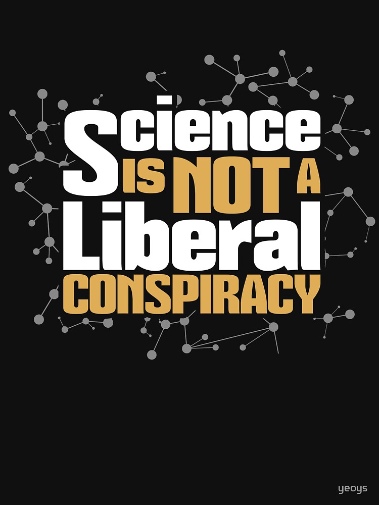 Science Is Not A Liberal Conspiracy - Scientific Quotes Gift by yeoys