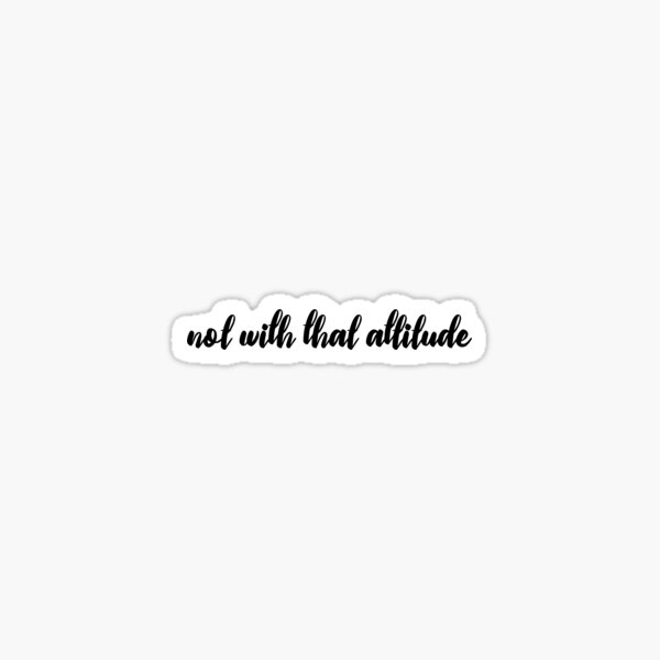 not with that attitude Sticker