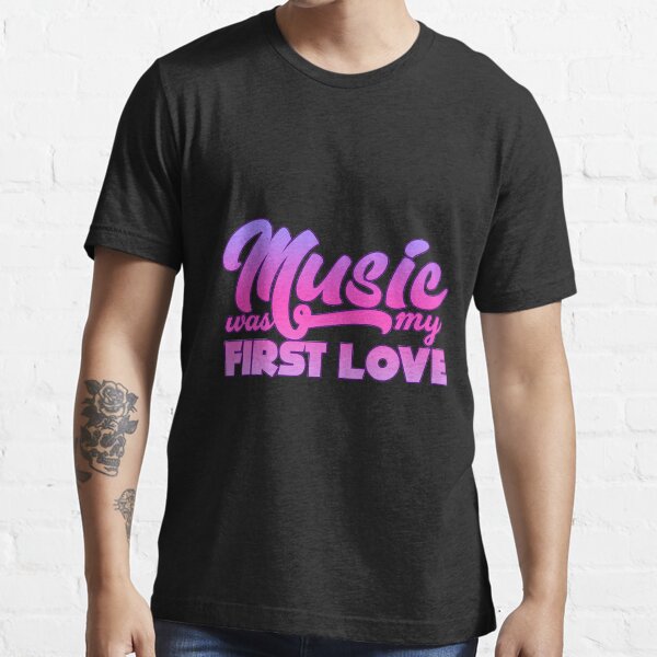 "Music Music Was My First Love" Tshirt for Sale by design2try