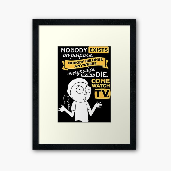 Nobody exists on purpose, nobody belongs anywhere, everybody's gonna die, come watch tv Framed Art Print