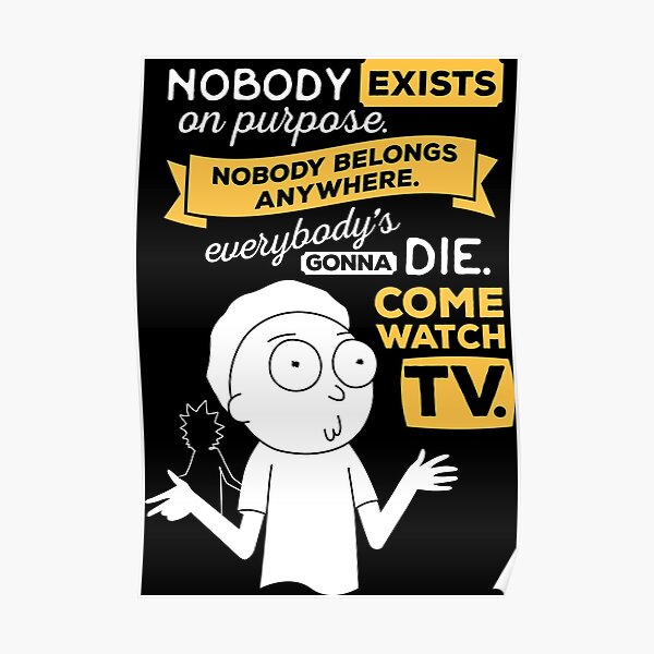 Nobody exists on purpose, nobody belongs anywhere, everybody's gonna die, come watch tv Poster