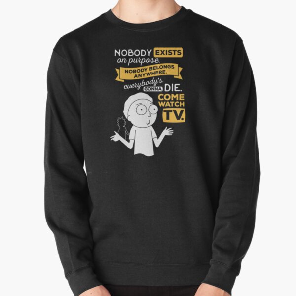 Nobody exists on purpose, nobody belongs anywhere, everybody's gonna die, come watch tv Pullover Sweatshirt